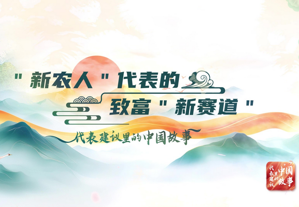 代表建議里的中國故事 | “新農人”代表的致富“新賽道”
